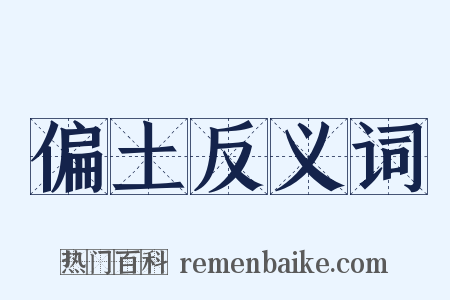 偏土反义词是什么意思的图片